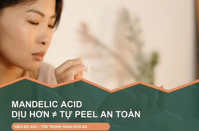  Mandelic acid trong peel da: dịu hơn có đồng nghĩa an toàn hơn?